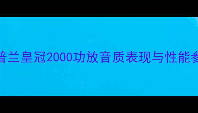图片 深度普兰皇冠2000功放音质表现与性能参数全