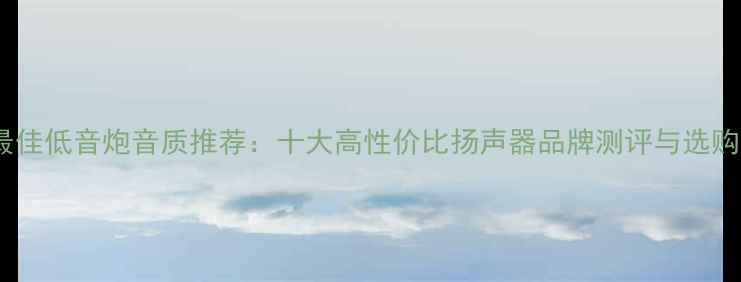 图片 深度最佳低音炮音质推荐：十大高性价比扬声器品牌测评与选购指南1