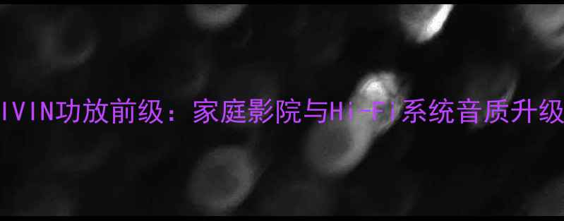 图片 深度测评AIVIN功放前级：家庭影院与Hi-Fi系统音质升级终极方案1