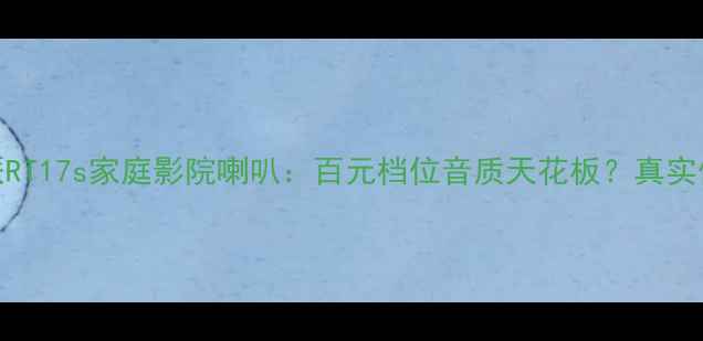 图片 深度测评阿尔派RT17s家庭影院喇叭：百元档位音质天花板？真实体验报告来了！