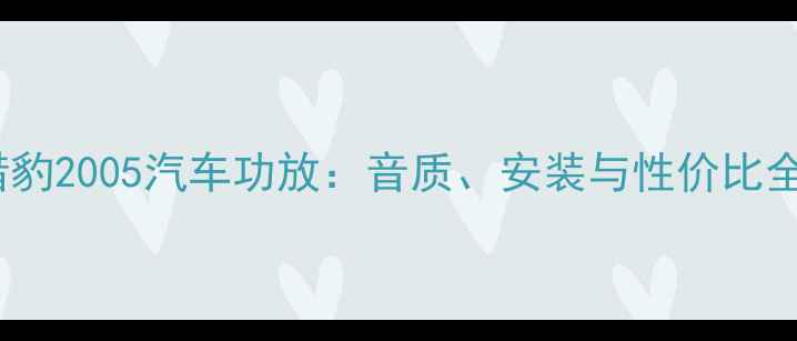 图片 深度猎豹2005汽车功放：音质、安装与性价比全攻略2