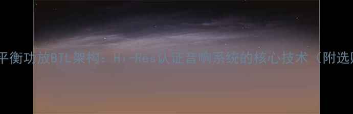 图片 深度真全平衡功放BTL架构：Hi-Res认证音响系统的核心技术（附选购指南）1