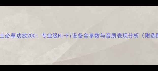 图片 深度美国士必草功放200：专业级Hi-Fi设备全参数与音质表现分析（附选购指南）1