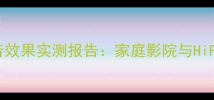 图片 深度芬朗喇叭低音效果实测报告：家庭影院与HiFi系统的双重验证