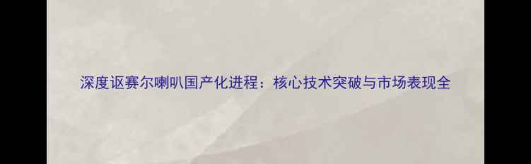 图片 深度讴赛尔喇叭国产化进程：核心技术突破与市场表现全