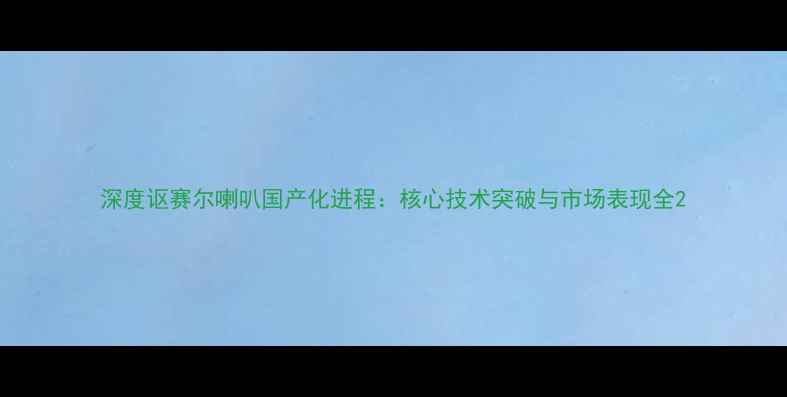 图片 深度讴赛尔喇叭国产化进程：核心技术突破与市场表现全2