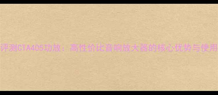 图片 深度评测CTA405功放：高性价比音响放大器的核心优势与使用指南