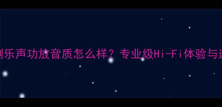图片 深度评测乐声功放音质怎么样？专业级Hi-Fi体验与选购指南