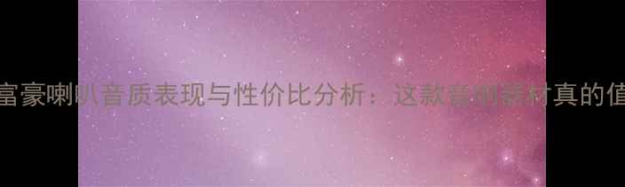 图片 深度评测乐富豪喇叭音质表现与性价比分析：这款音响器材真的值得入手吗？