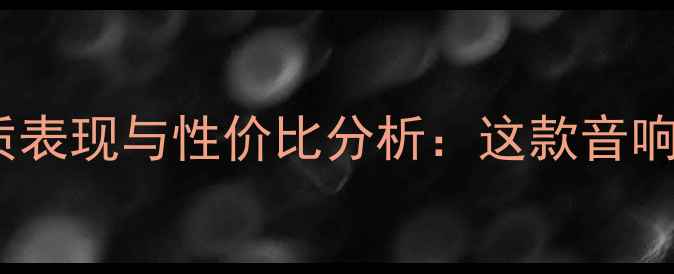 图片 深度评测乐富豪喇叭音质表现与性价比分析：这款音响器材真的值得入手吗？2