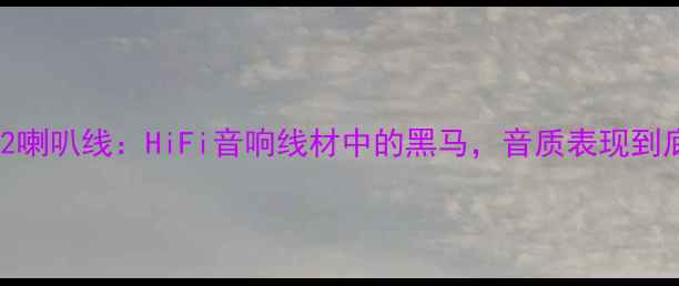 图片 深度评测午夜2喇叭线：HiFi音响线材中的黑马，音质表现到底有多惊艳？1