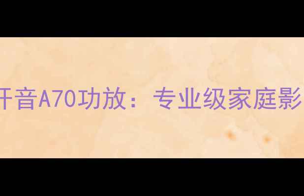 图片 深度评测威盛开音A70功放：专业级家庭影院的核心引擎2