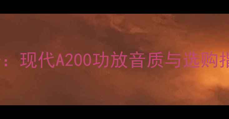 图片 深度评测家庭影院新标杆：现代A200功放音质与选购指南（附真实测试数据）2