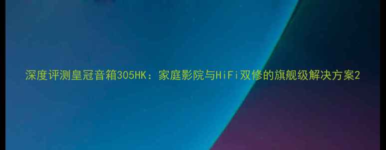 图片 深度评测皇冠音箱305HK：家庭影院与HiFi双修的旗舰级解决方案2