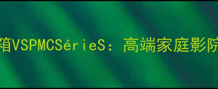 图片 深度评测英国贵族Labs音箱VSPMCSérieS：高端家庭影院系统音质对决与选购指南