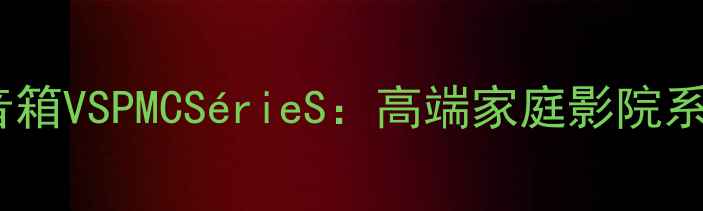 图片 深度评测英国贵族Labs音箱VSPMCSérieS：高端家庭影院系统音质对决与选购指南1