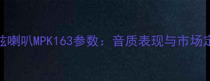 图片 深度评测赫兹喇叭MPK163参数：音质表现与市场定位对比分析