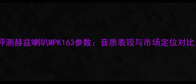 图片 深度评测赫兹喇叭MPK163参数：音质表现与市场定位对比分析1