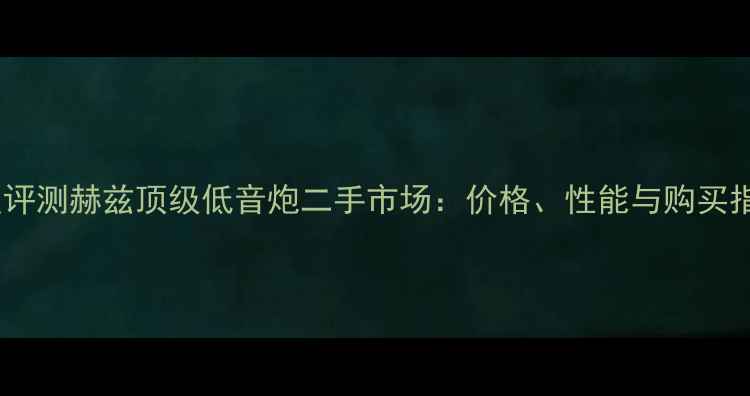图片 深度评测赫兹顶级低音炮二手市场：价格、性能与购买指南1