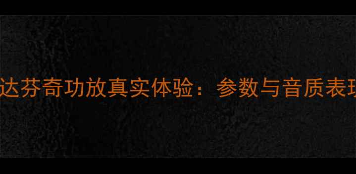 图片 深度评测达芬奇功放真实体验：参数与音质表现全测评2