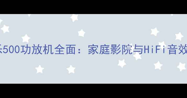 图片 深度评测飞乐500功放机全面：家庭影院与HiFi音效的完美平衡2