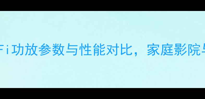 图片 深度评测：AB900AHiFi功放参数与性能对比，家庭影院与HiFi系统首选方案1