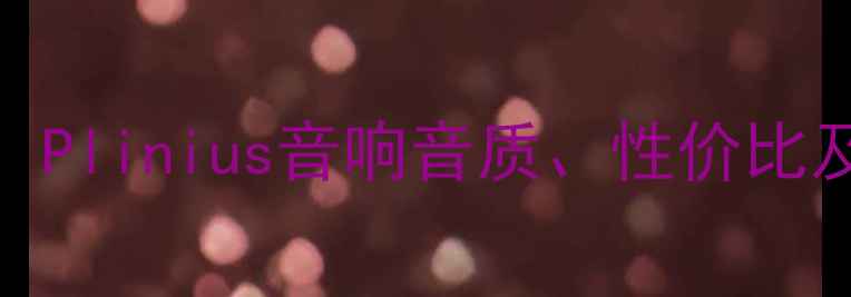 图片 深度评测：Plinius音响音质、性价比及选购指南