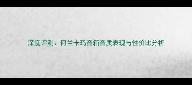 图片 深度评测：何兰卡玛音箱音质表现与性价比分析