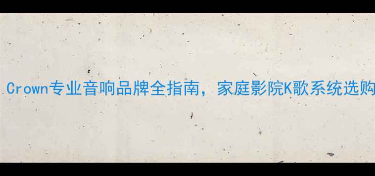 图片 深度：Crown专业音响品牌全指南，家庭影院K歌系统选购必看1