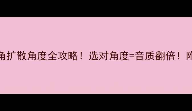 图片 深度｜音箱号角扩散角度全攻略！选对角度=音质翻倍！附选购避坑指南