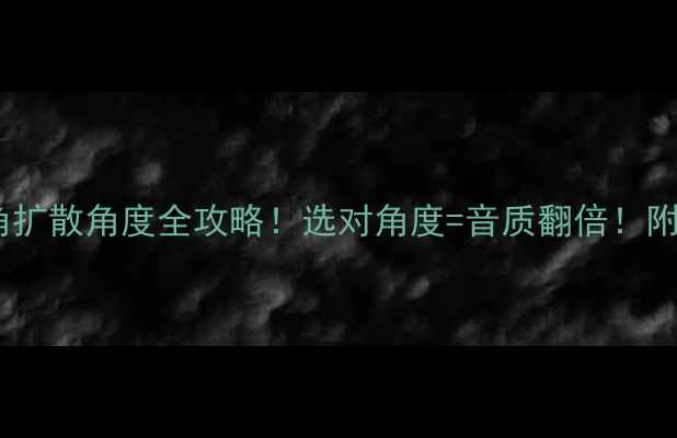 图片 深度｜音箱号角扩散角度全攻略！选对角度=音质翻倍！附选购避坑指南1