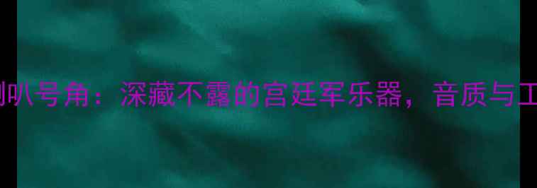 图片 清代锡制喇叭号角：深藏不露的宫廷军乐器，音质与工艺的双重1