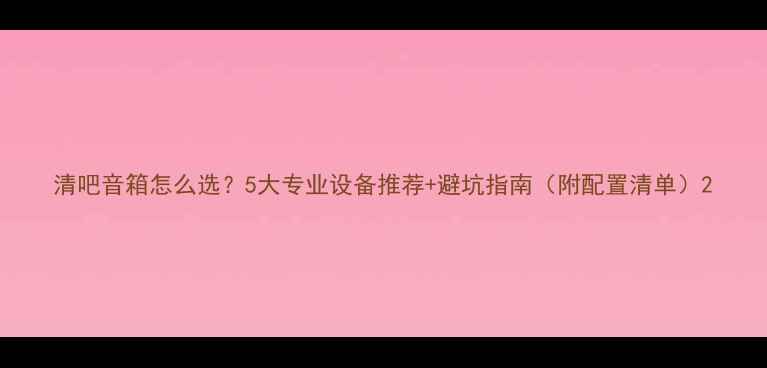图片 清吧音箱怎么选？5大专业设备推荐+避坑指南（附配置清单）2
