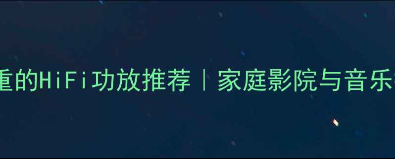 图片 清澈声底厚重的HiFi功放推荐｜家庭影院与音乐播放全攻略2