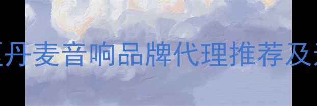 图片 湖北地区丹麦音响品牌代理推荐及选购指南
