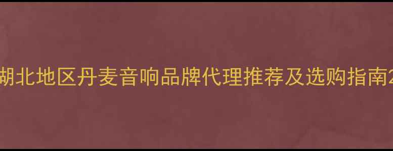 图片 湖北地区丹麦音响品牌代理推荐及选购指南2