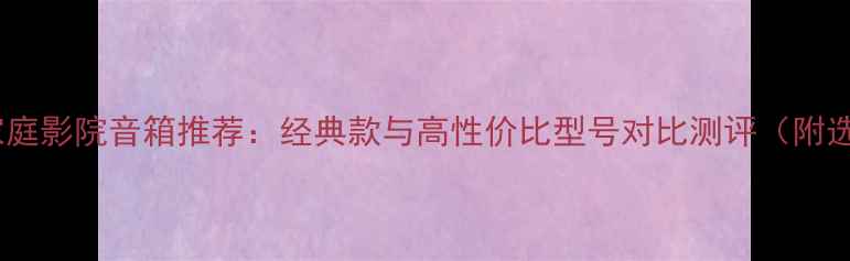 图片 湖山地区家庭影院音箱推荐：经典款与高性价比型号对比测评（附选购指南）1