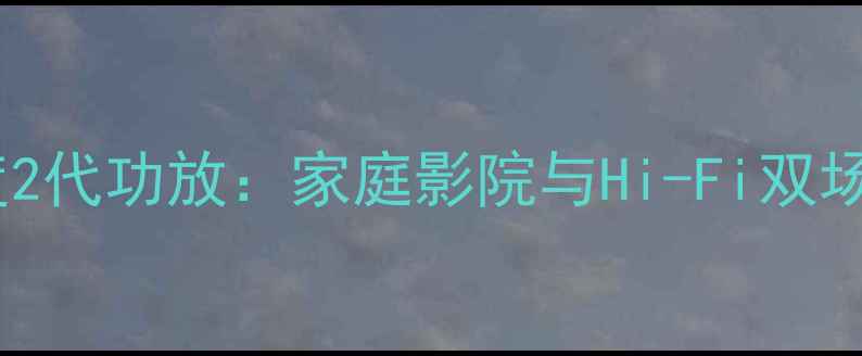 图片 湖山音乐风度2代功放：家庭影院与Hi-Fi双场景解决方案1