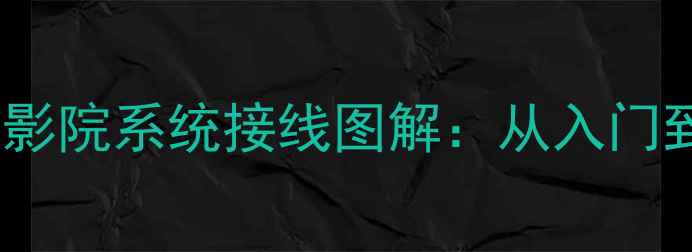 图片 湖山音响功放家庭影院系统接线图解：从入门到精通的完整指南2