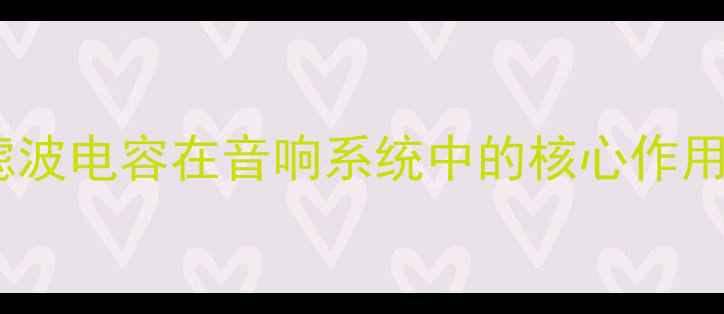 图片 滤波电容在音响系统中的核心作用1
