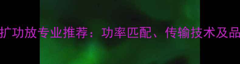 图片 演艺厅主扩功放专业推荐：功率匹配、传输技术及品牌选购全