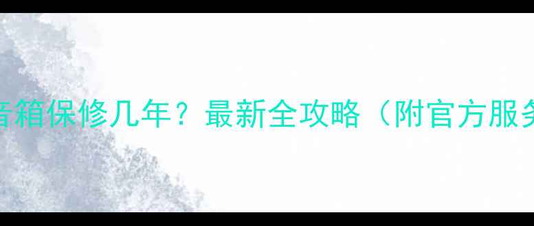 图片 漫步者音箱保修几年？最新全攻略（附官方服务指南）