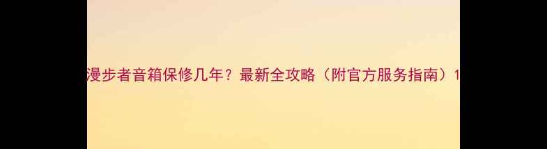 图片 漫步者音箱保修几年？最新全攻略（附官方服务指南）1