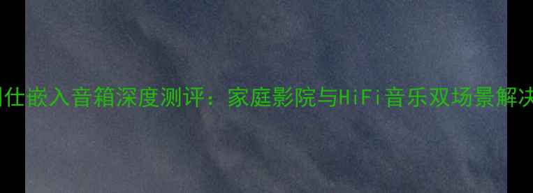 图片 燕飞利仕嵌入音箱深度测评：家庭影院与HiFi音乐双场景解决方案1