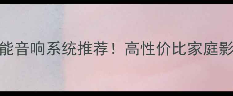 图片 爆款无线智能音响系统推荐！高性价比家庭影院套装指南