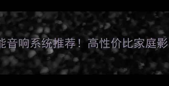 图片 爆款无线智能音响系统推荐！高性价比家庭影院套装指南2
