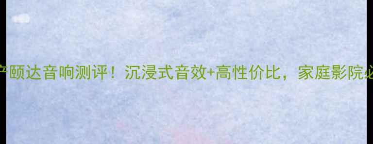 图片 爆款日产颐达音响测评！沉浸式音效+高性价比，家庭影院必入神器