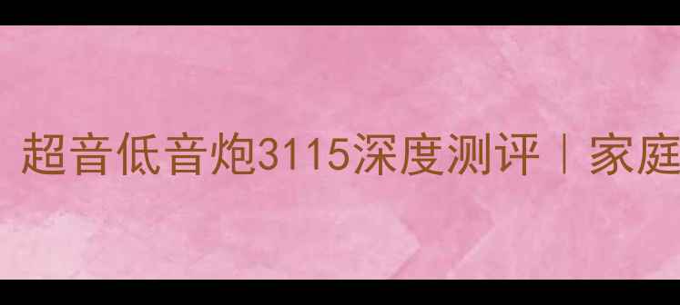 图片 爆款沉浸式听感！超音低音炮3115深度测评｜家庭影院必入黑科技1