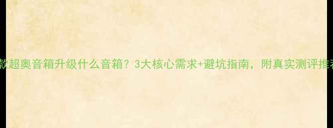 图片 爆款超奥音箱升级什么音箱？3大核心需求+避坑指南，附真实测评推荐1