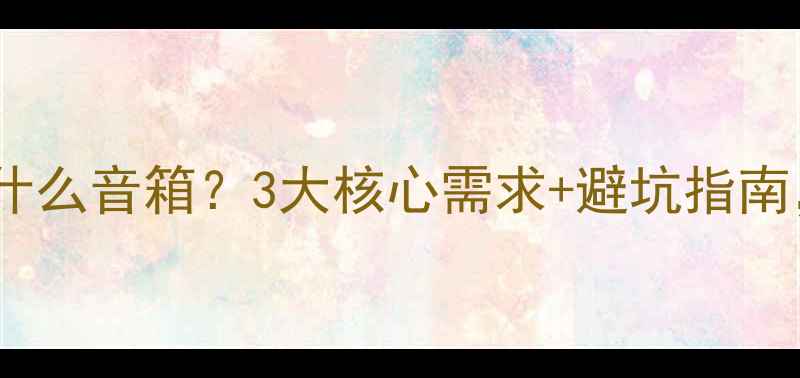 图片 爆款超奥音箱升级什么音箱？3大核心需求+避坑指南，附真实测评推荐2